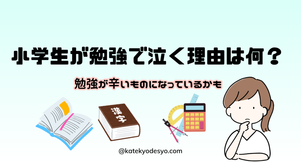 小学生が勉強中に泣くのはなぜ？今すぐできる効果的な対策方法！